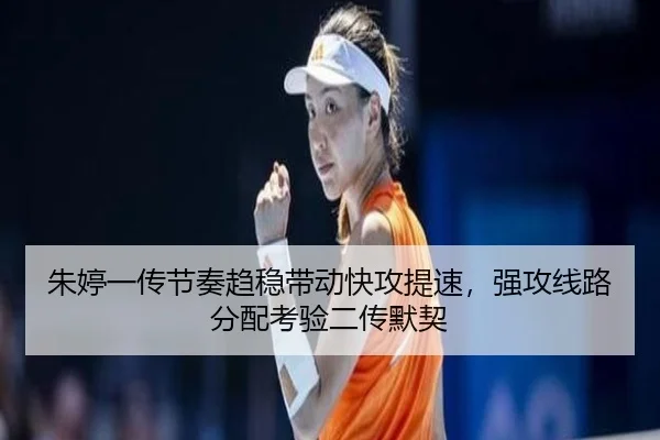 朱婷一传节奏趋稳带动快攻提速，强攻线路分配考验二传默契